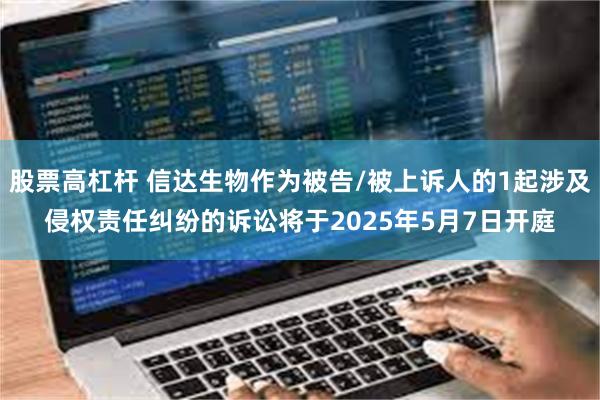 股票高杠杆 信达生物作为被告/被上诉人的1起涉及侵权责任纠纷的诉讼将于2025年5月7日开庭