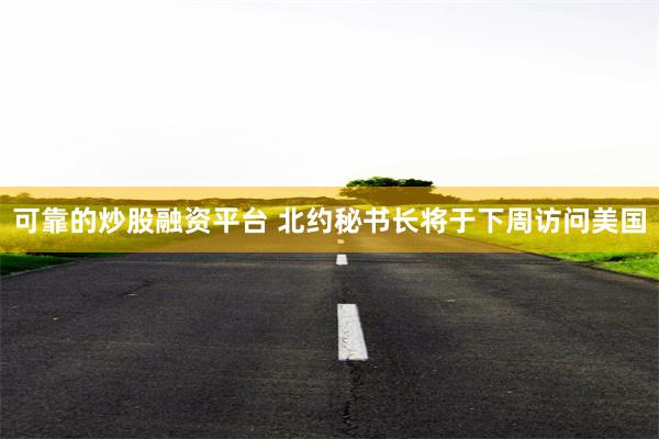 可靠的炒股融资平台 北约秘书长将于下周访问美国