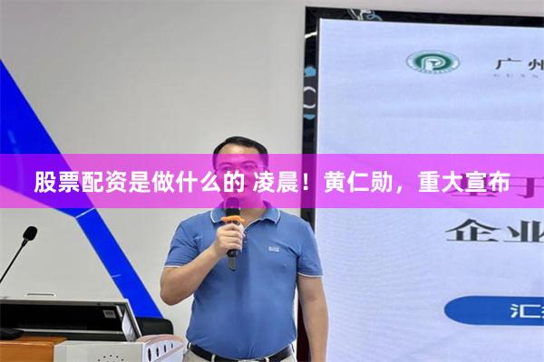 股票配资是做什么的 凌晨！黄仁勋，重大宣布