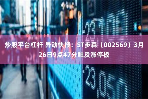 炒股平台杠杆 异动快报：ST步森（002569）3月26日9点47分触及涨停板