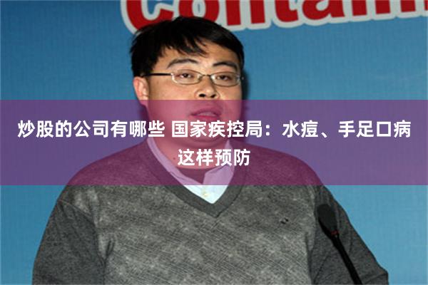 炒股的公司有哪些 国家疾控局：水痘、手足口病这样预防
