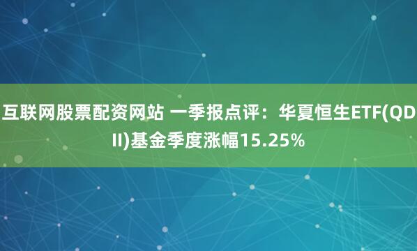 互联网股票配资网站 一季报点评：华夏恒生ETF(QDII)基金季度涨幅15.25%