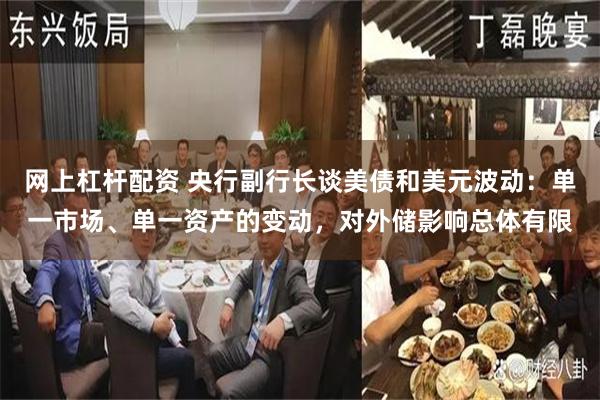 网上杠杆配资 央行副行长谈美债和美元波动：单一市场、单一资产的变动，对外储影响总体有限