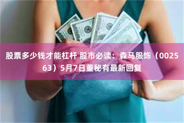 股票多少钱才能杠杆 股市必读：森马服饰（002563）5月7日董秘有最新回复
