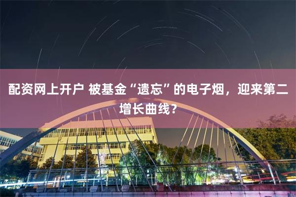 配资网上开户 被基金“遗忘”的电子烟，迎来第二增长曲线？