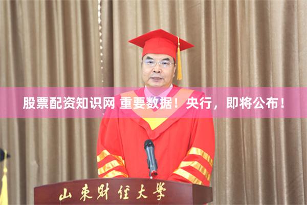 股票配资知识网 重要数据！央行，即将公布！