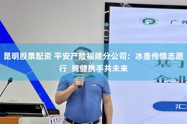 昆明股票配资 平安产险福建分公司：冰壶传情志愿行  残健携手共未来