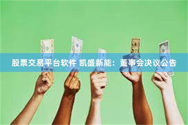 股票交易平台软件 凯盛新能：董事会决议公告