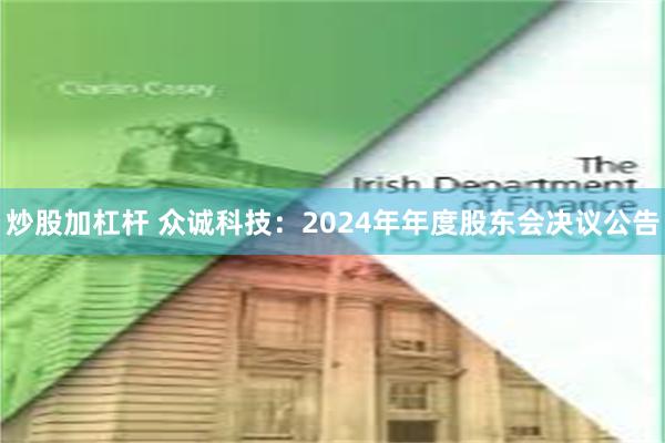 炒股加杠杆 众诚科技：2024年年度股东会决议公告