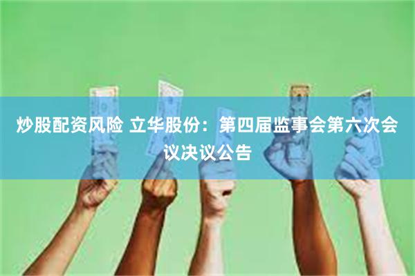 炒股配资风险 立华股份：第四届监事会第六次会议决议公告