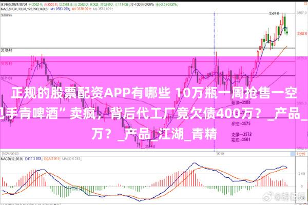 正规的股票配资APP有哪些 10万瓶一周抢售一空！云南“见手青啤酒”卖疯，背后代工厂竟欠债400万？_产品_江湖_青精