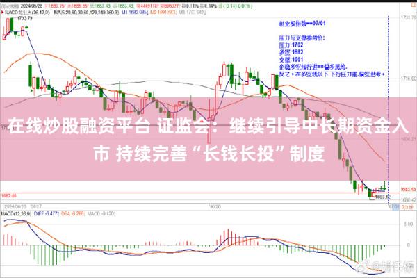 在线炒股融资平台 证监会：继续引导中长期资金入市 持续完善“长钱长投”制度