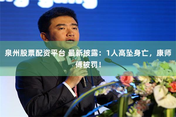 泉州股票配资平台 最新披露：1人高坠身亡，康师傅被罚！