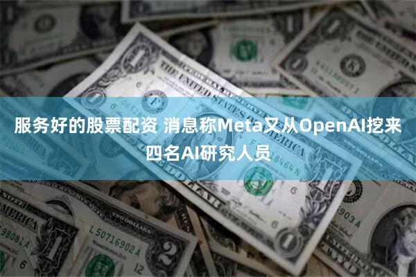 服务好的股票配资 消息称Meta又从OpenAI挖来四名AI研究人员