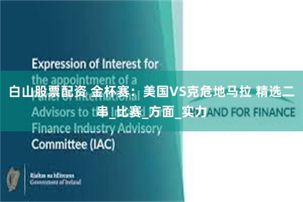 白山股票配资 金杯赛：美国VS克危地马拉 精选二串_比赛_方面_实力