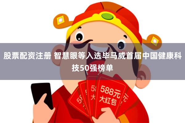 股票配资注册 智慧眼等入选毕马威首届中国健康科技50强榜单