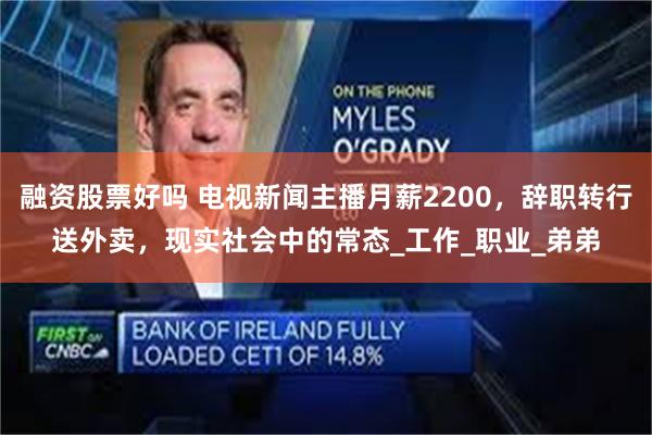 融资股票好吗 电视新闻主播月薪2200，辞职转行送外卖，现实社会中的常态_工作_职业_弟弟