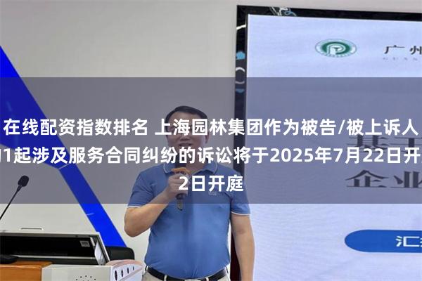 在线配资指数排名 上海园林集团作为被告/被上诉人的1起涉及服务合同纠纷的诉讼将于2025年7月22日开庭