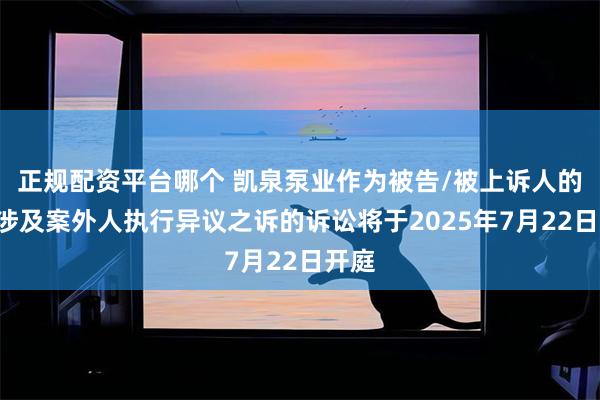 正规配资平台哪个 凯泉泵业作为被告/被上诉人的1起涉及案外人执行异议之诉的诉讼将于2025年7月22日开庭