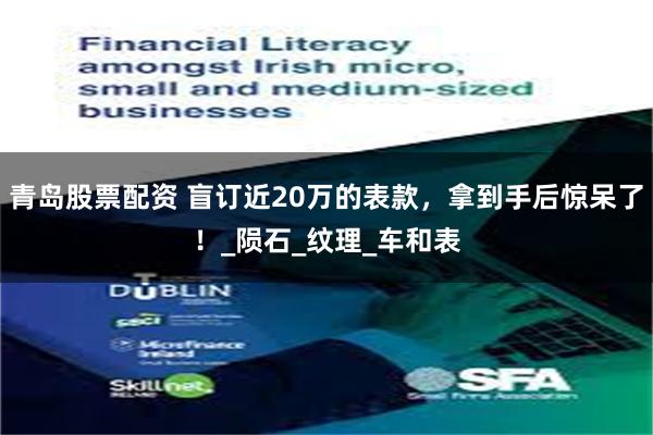 青岛股票配资 盲订近20万的表款，拿到手后惊呆了！_陨石_纹理_车和表