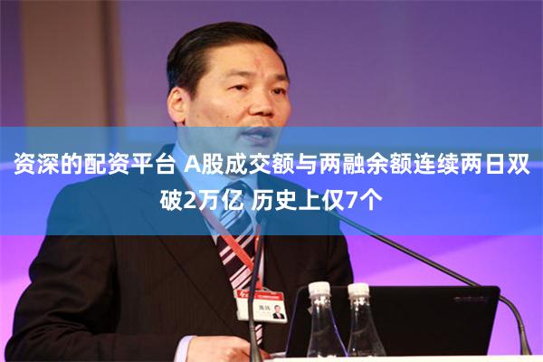资深的配资平台 A股成交额与两融余额连续两日双破2万亿 历史上仅7个