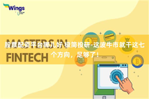 股票配资平台哪儿好 极简投研-这波牛市就干这七个方向，足够了！