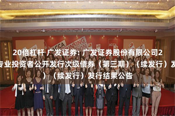 20倍杠杆 广发证券: 广发证券股份有限公司2025年面向专业投资者公开发行次级债券(第三期)(续发行)发行结果公告