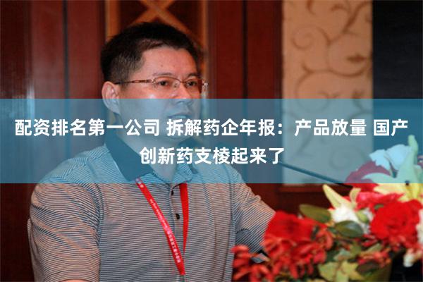 配资排名第一公司 拆解药企年报：产品放量 国产创新药支棱起来了