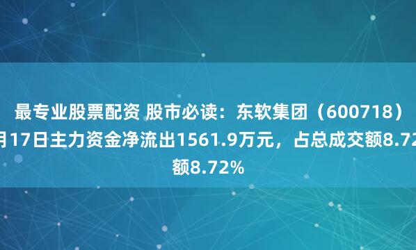 最专业股票配资 股市必读：东软集团（600718）9月17日主力资金净流出1561.9万元，占总成交额8.72%