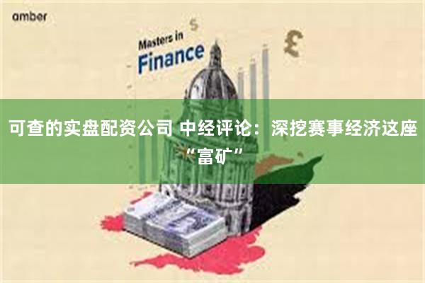 可查的实盘配资公司 中经评论：深挖赛事经济这座“富矿”