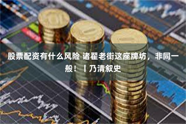 股票配资有什么风险 诸翟老街这座牌坊，非同一般！丨乃清叙史