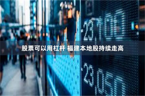 股票可以用杠杆 福建本地股持续走高