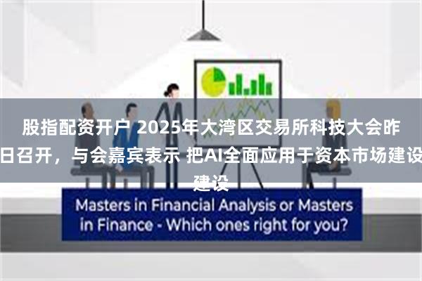 股指配资开户 2025年大湾区交易所科技大会昨日召开，与会嘉宾表示 把AI全面应用于资本市场建设