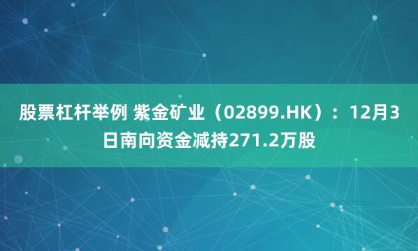 股票杠杆举例 紫金矿业(02899.HK):12月3日南向资金减持271.2万股