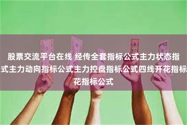 股票交流平台在线 经传全套指标公式主力状态指标公式主力动向指标公式主力控盘指标公式四线开花指标公式