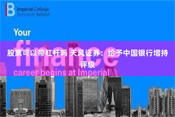 股票可以带杠杆吗 天风证券：给予中国银行增持评级