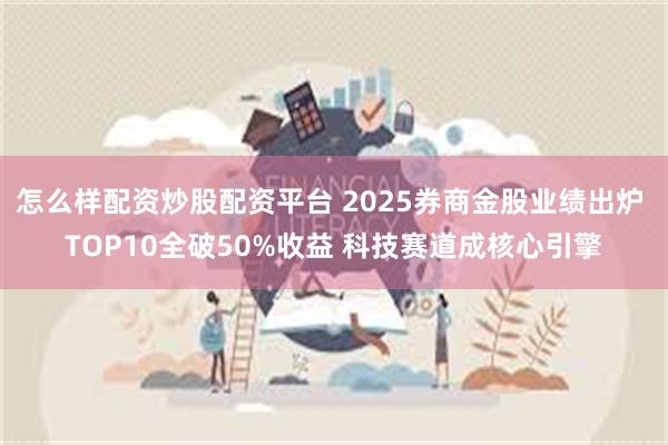 怎么样配资炒股配资平台 2025券商金股业绩出炉 TOP10全破50%收益 科技赛道成核心引擎